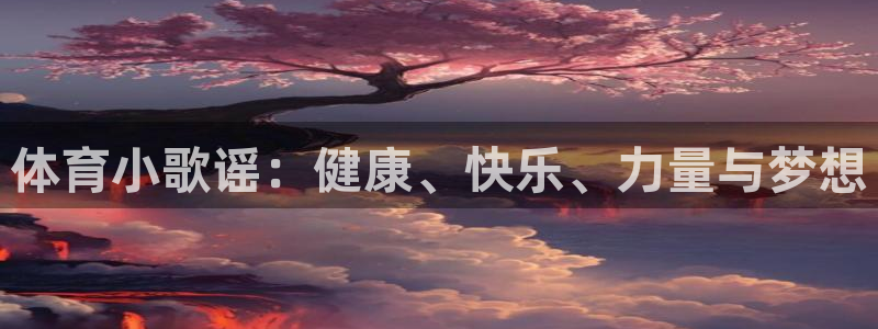 杏宇2代理注册：体育小歌谣：健康、快乐、力量与梦想