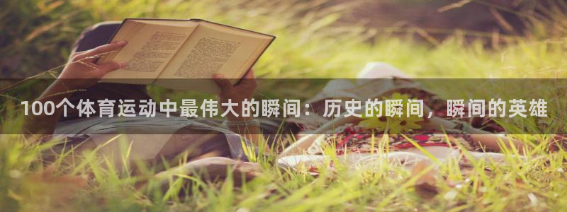 杏宇体育注册登录入口：100个体育运动中最伟大的瞬间：历史的瞬间，瞬间的英雄