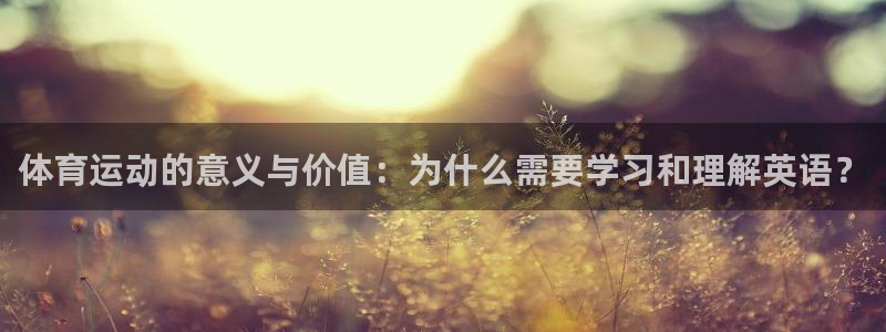 杏宇平台：体育运动的意义与价值：为什么需要学习和理解英语？