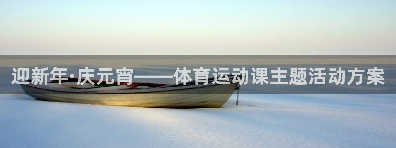 杏宇平台：迎新年·庆元宵——体育运动课主题活动方案