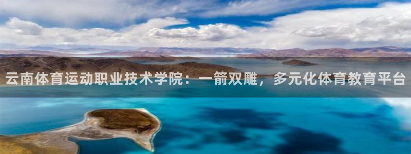 杏宇官网：云南体育运动职业技术学院：一箭双雕，多元化体育教育平台