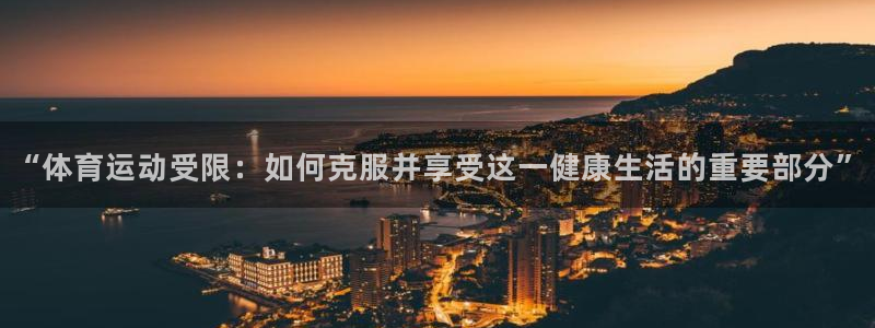 杏宇平台总代理：“体育运动受限：如何克服并享受这一健康生活的重要部分”