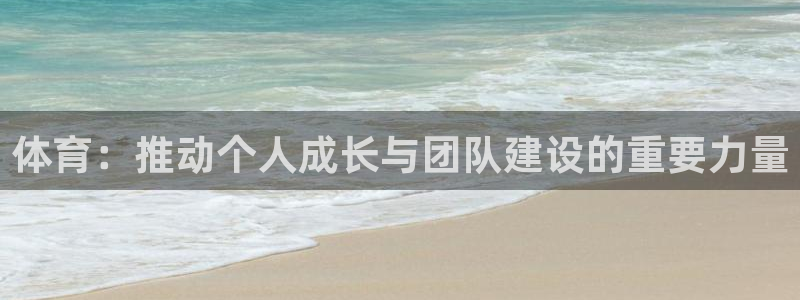 杏宇凯捷平台：体育：推动个人成长与团队建设的重要力量