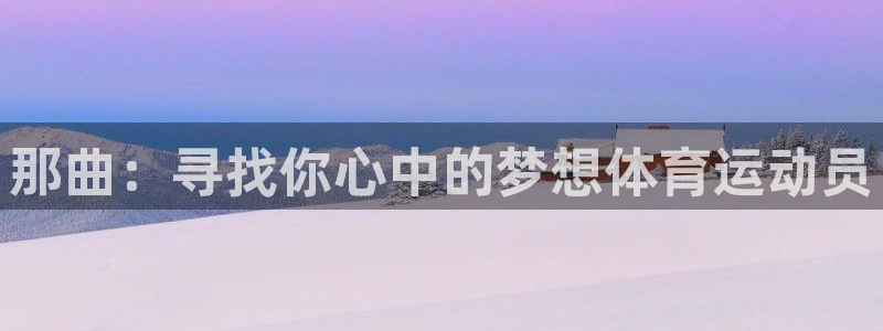 杏宇登录注册：那曲：寻找你心中的梦想体育运动员