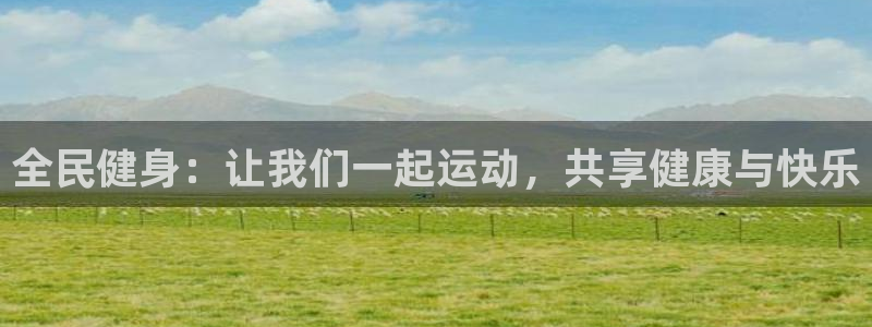 杏宇体育平台开号链接：全民健身：让我们一起运动，共享健康与快乐