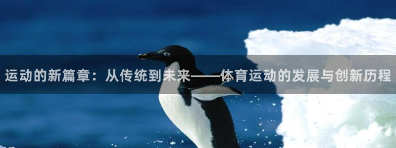 杏宇代理：运动的新篇章：从传统到未来——体育运动的发展与创新历程