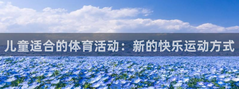 杏宇体育注册登录入口：儿童适合的体育活动：新的快乐运动方式
