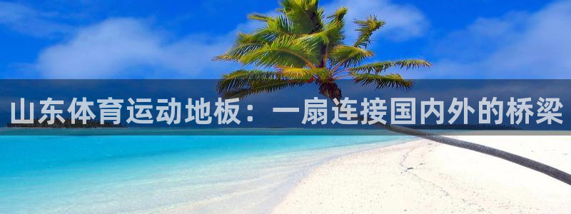 杏宇kgame：山东体育运动地板：一扇连接国内外的桥梁