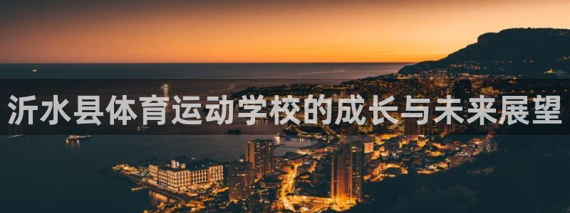 杏宇平台：沂水县体育运动学校的成长与未来展望