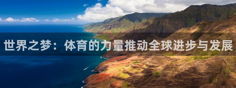 意昂4登录：世界之梦：体育的力量推动全球进步与发展