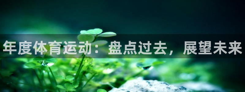 意昂5注册：年度体育运动：盘点过去，展望未来