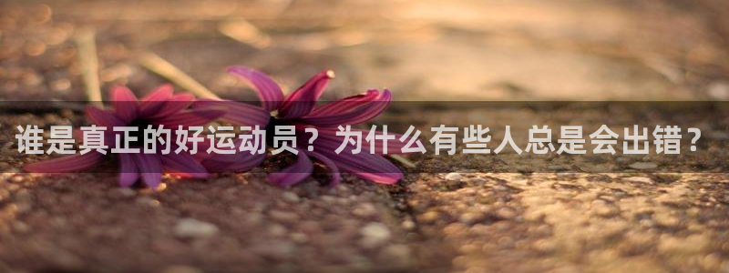 杏宇2登录地址：谁是真正的好运动员？为什么有些人总是会出错？
