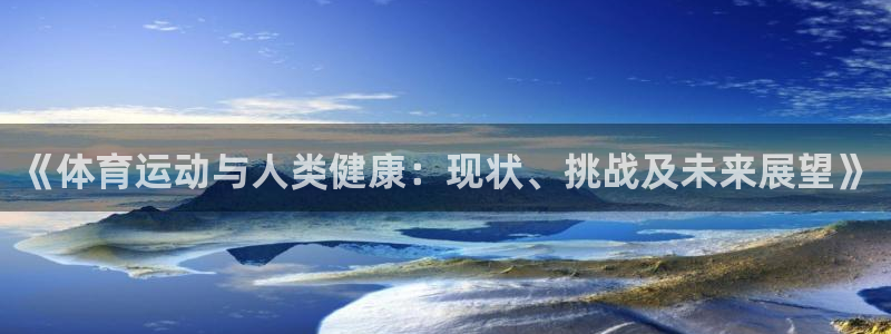 杏宇5注册：《体育运动与人类健康：现状、挑战及未来展望》